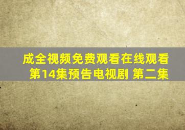 成全视频免费观看在线观看第14集预告电视剧 第二集